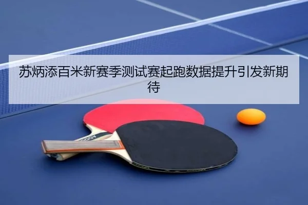 苏炳添百米新赛季测试赛起跑数据提升引发新期待